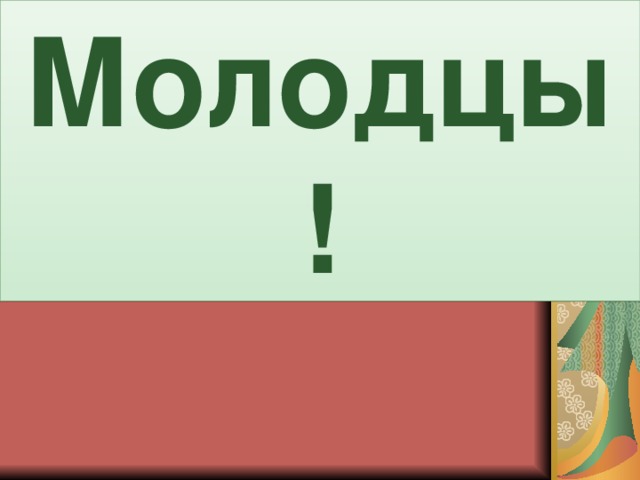 Молодцы!