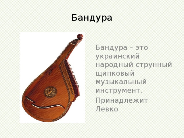 Бандура Бандура – это украинский народный струнный щипковый музыкальный инструмент. Принадлежит Левко