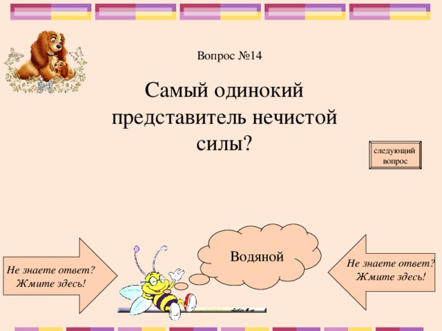 Вопрос №14 Самый одинокий представитель нечистой силы? следующий вопрос  Водяной Не знаете ответ? Жмите здесь! Не знаете ответ? Жмите здесь!