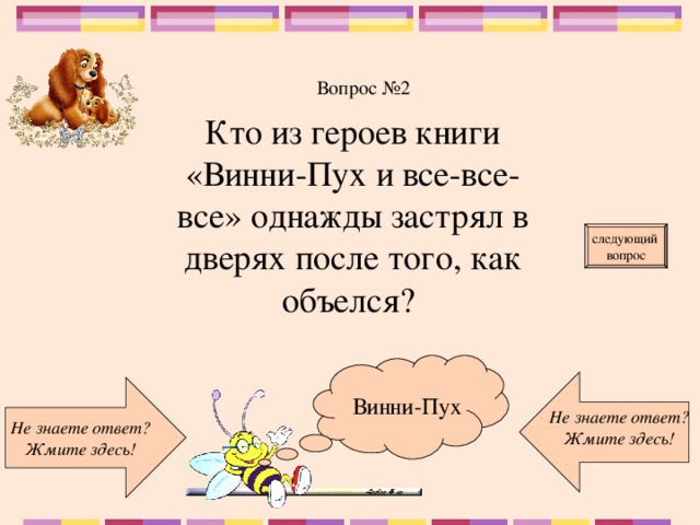 Вопрос №2 Кто из героев книги «Винни-Пух и все-все-все» однажды застрял в дверях после того, как объелся? следующий вопрос  Винни-Пух Не знаете ответ? Жмите здесь! Не знаете ответ? Жмите здесь!