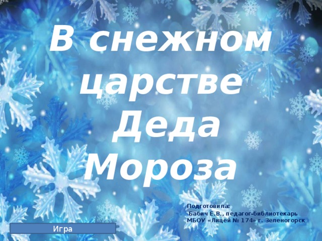 В снежном царстве  Деда Мороза Подготовила:  Бабич Е.В., педагог-библиотекарь МБОУ «Лицей № 174» г. Зеленогорск Игра