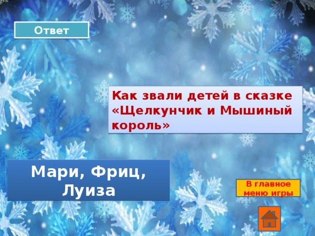 Ответ Как звали детей в сказке «Щелкунчик и Мышиный король» Мари, Фриц, Луиза В главное меню игры