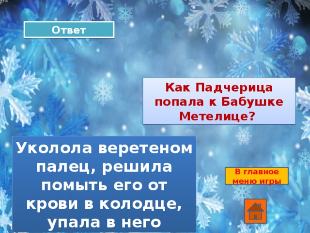 Ответ Как Падчерица попала к Бабушке Метелице? Уколола веретеном палец, решила помыть его от крови в колодце, упала в него В главное меню игры