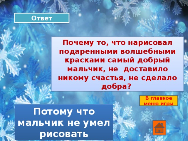 Ответ Почему то, что нарисовал подаренными волшебными красками самый добрый мальчик, не доставило никому счастья, не сделало добра? В главное меню игры Потому что мальчик не умел рисовать