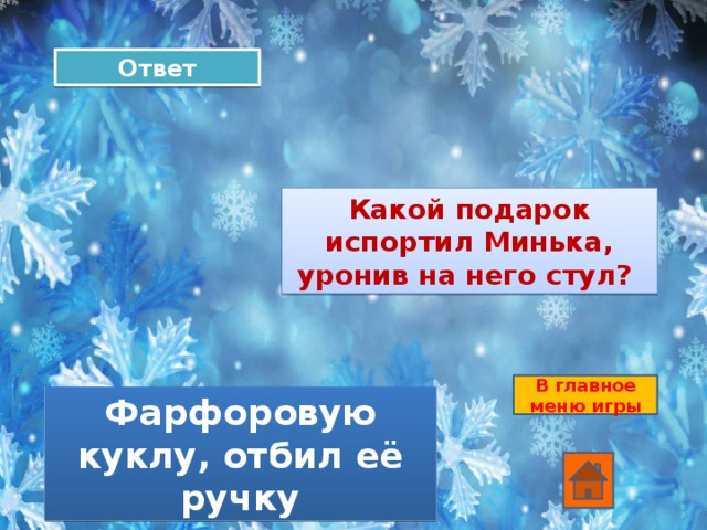 Ответ Какой подарок испортил Минька, уронив на него стул? В главное меню игры Фарфоровую куклу, отбил её ручку