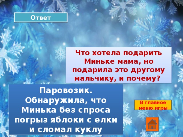 Ответ Что хотела подарить Миньке мама, но подарила это другому мальчику, и почему? Паровозик. Обнаружила, что Минька без спроса погрыз яблоки с елки и сломал куклу В главное меню игры