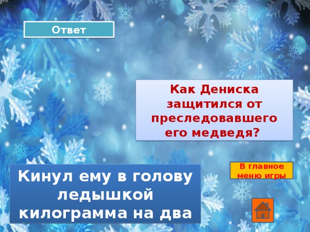 Ответ Как Дениска защитился от преследовавшего его медведя? В главное меню игры Кинул ему в голову ледышкой килограмма на два