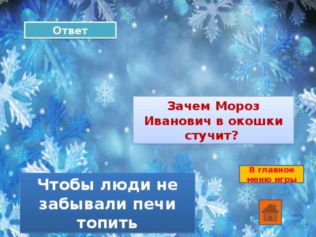 Ответ Зачем Мороз Иванович в окошки стучит? В главное меню игры Чтобы люди не забывали печи топить