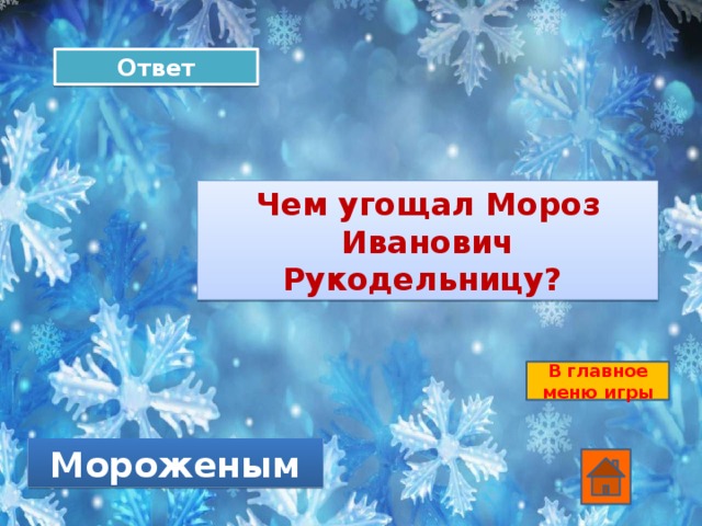 Ответ Чем угощал Мороз Иванович Рукодельницу? В главное меню игры Мороженым