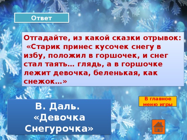 Ответ Отгадайте, из какой сказки отрывок:  «Старик принес кусочек снегу в избу, положил в горшочек, и снег стал таять… глядь, а в горшочке лежит девочка, беленькая, как снежок…» В главное меню игры В. Даль. «Девочка Снегурочка»