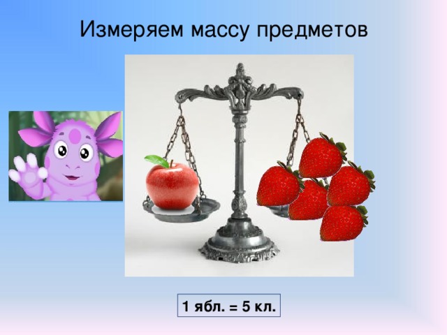 Измеряем массу предметов 1 ябл. = 5 кл.