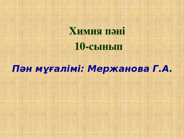 Химия пәні 10-сынып Пән мұғалімі: Мержанова Г.А.