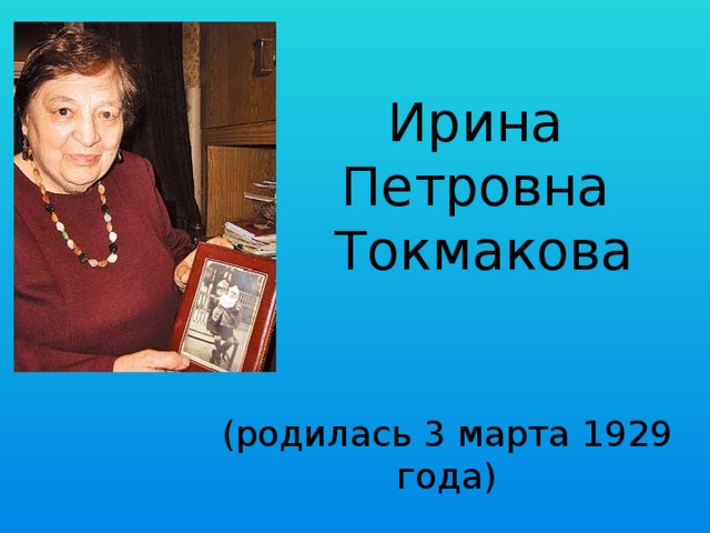 Ирина Петровна  Токмакова (родилась 3 марта 1929 года)