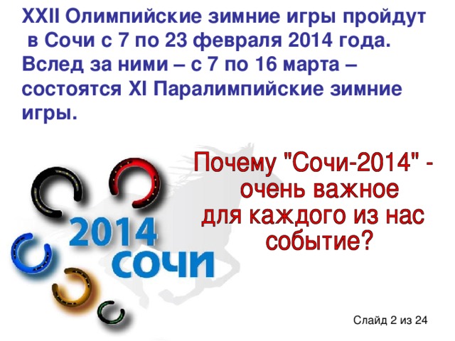 XXII Олимпийские зимние игры пройдут  в Сочи с 7 по 23 февраля 2014 года. Вслед за ними – с 7 по 16 марта – состоятся XI Паралимпийские зимние игры.
