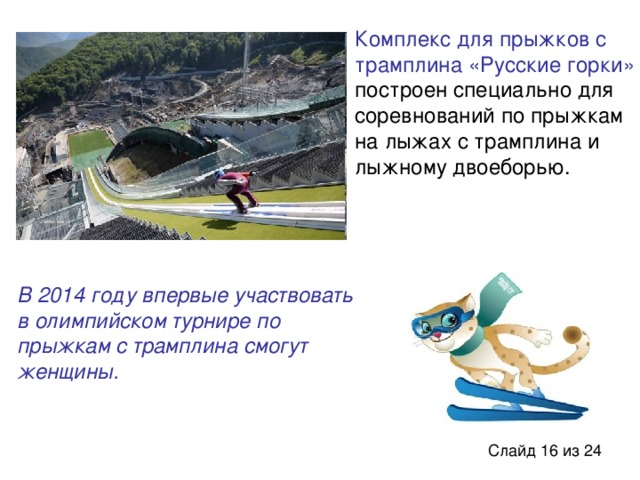 Комплекс для прыжков с трамплина «Русские горки» построен специально для соревнований по прыжкам на лыжах с трамплина и лыжному двоеборью. В 2014 году впервые участвовать в олимпийском турнире по прыжкам с трамплина смогут женщины.
