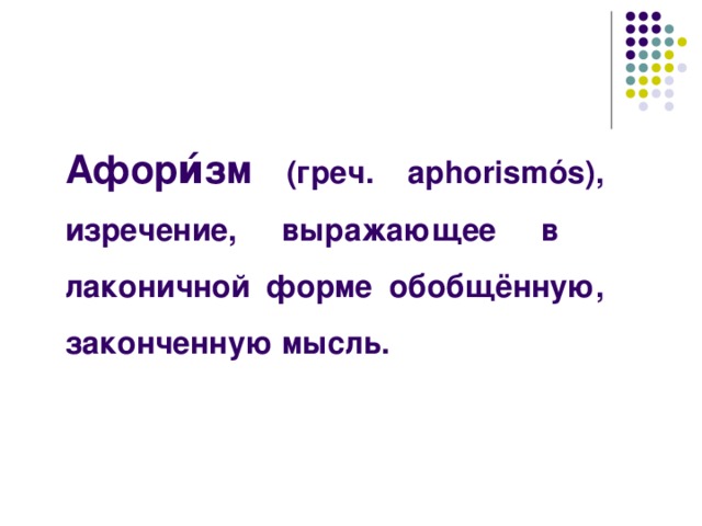 Афори́зм (греч. aphorismós), изречение, выражающее в лаконичной форме обобщённую, законченную мысль.