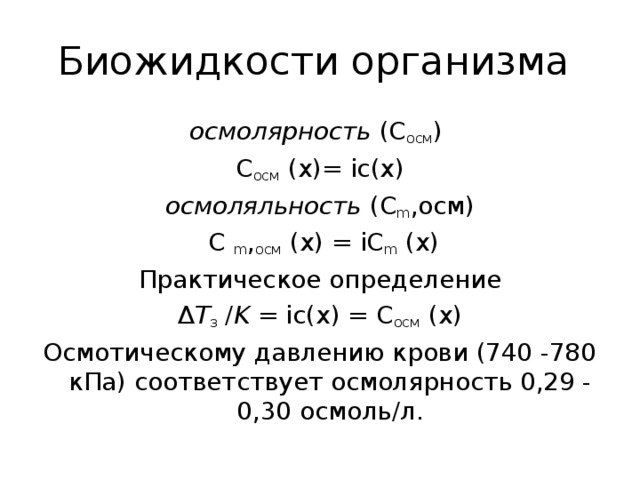 Биожидкости организма осмолярность (С осм )  С осм (x)= ic(x) осмоляльность (С m ,осм)  C m , осм (x) = iC m (x) Практическое определение Δ Т з / K  = ic(x) = С осм (x) Осмотическому давлению крови (740 -780 кПа) соответствует осмолярность 0,29 - 0,30 осмоль/л.