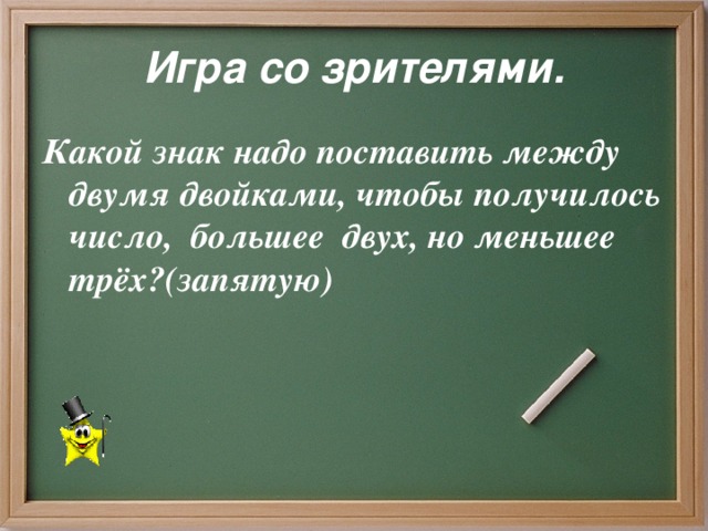 Игра со зрителями. Какой знак надо поставить между двумя двойками, чтобы получилось число, большее двух, но меньшее трёх?(запятую)