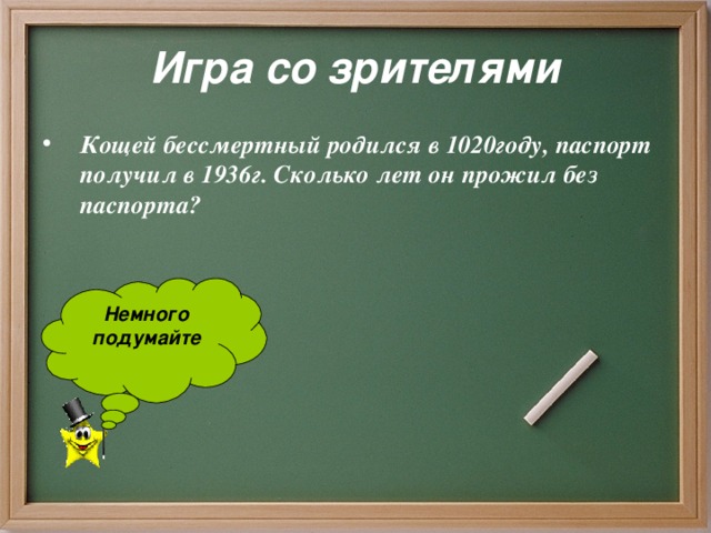 Игра со зрителями Кощей бессмертный родился в 1020году, паспорт получил в 1936г.  Сколько лет он прожил без паспорта? Немного подумайте