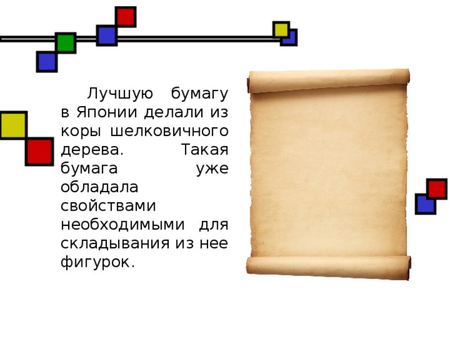 Лучшую бумагу в Японии делали из коры шелковичного дерева. Такая бумага уже обладала свойствами необходимыми для складывания из нее фигурок.