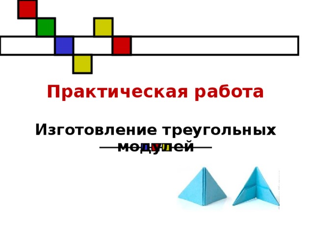 Практическая работа    Изготовление треугольных модулей