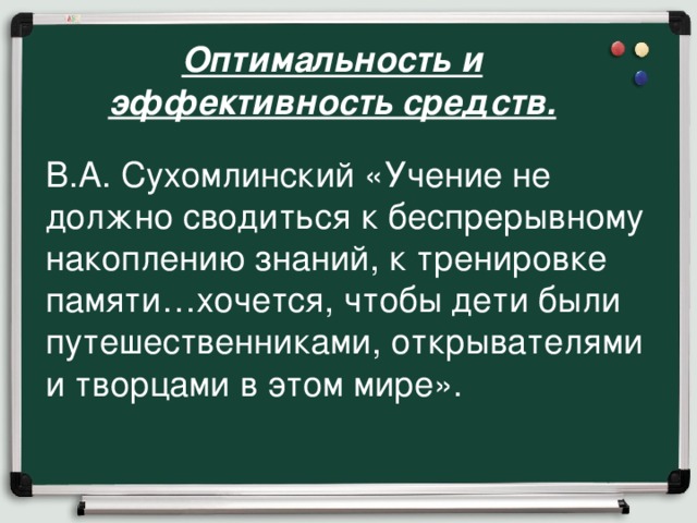 Оптимальность и эффективность средств.  В.А. Сухомлинский «Учение не должно сводиться к беспрерывному накоплению знаний, к тренировке памяти…хочется, чтобы дети были путешественниками, открывателями и творцами в этом мире».