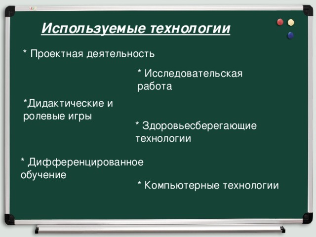 Используемые технологии  * Проектная деятельность * Исследовательская работа *Дидактические и ролевые игры * Здоровьесберегающие технологии * Дифференцированное обучение * Компьютерные технологии