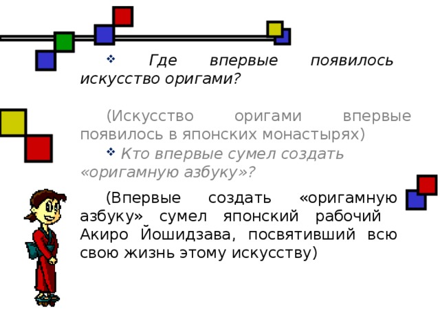 Где впервые появилось искусство оригами? (Искусство оригами впервые появилось в японских монастырях)  Кто впервые сумел создать «оригамную азбуку»?