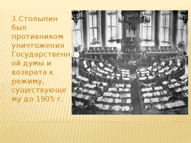 3.Столыпин был противником уничтожения Государственной думы и возврата к режиму, существующему до 1905 г.