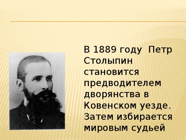 В 1889 году Петр Столыпин становится предводителем дворянства в Ковенском уезде. Затем избирается мировым судьей