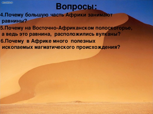 Вопросы: 4.Почему большую часть Африки занимают  равнины? 5 .Почему на Восточно-Африканском полоскогорье,  а ведь это равнина, расположились вулканы? 6.Почему в Африке много полезных  ископаемых магматического происхождения?