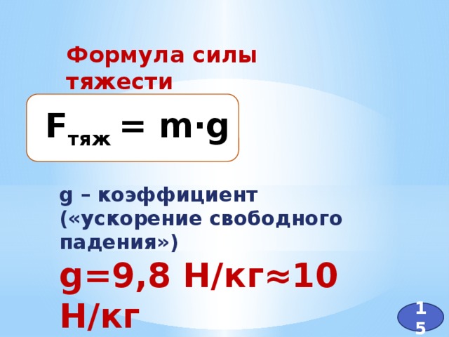 Формула силы тяжести F тяж = m·g g – коэффициент («ускорение свободного падения») g=9,8 Н/кг≈10 Н/кг 15