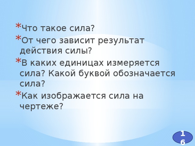 Что такое сила? От чего зависит результат действия силы? В каких единицах измеряется сила? Какой буквой обозначается сила? Как изображается сила на чертеже?