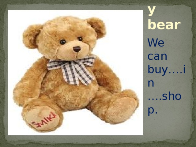 Teddy bear We can buy….in ….shop.