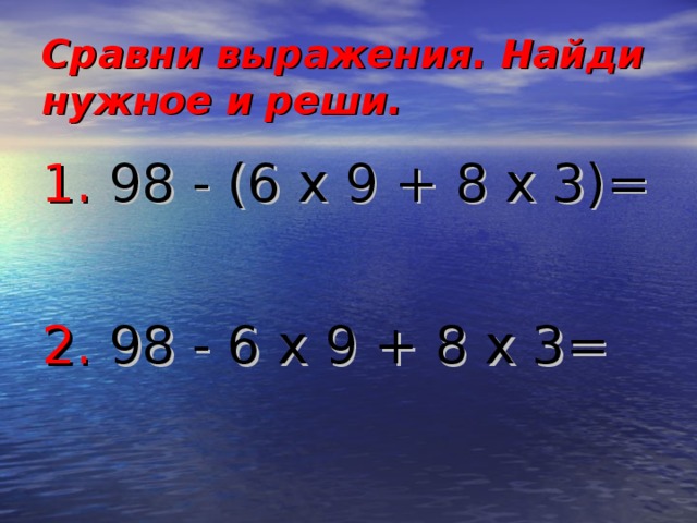 Сравни выражения. Найди нужное и реши. 1 .  98  -  (6 x 9 +  8 x 3 )= 2 . 98  -  6 x 9 +  8 x 3 =