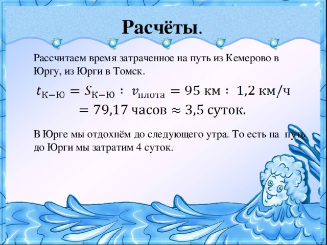 Расчёты .  Рассчитаем время затраченное на путь из Кемерово в Юргу, из Юрги в Томск.  В Юрге мы отдохнём до следующего утра. То есть на путь до Юрги мы затратим 4 суток.