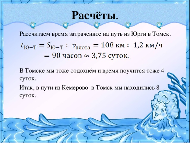 Расчёты .  Рассчитаем время затраченное на путь из Юрги в Томск.  В Томске мы тоже отдохнём и время поучится тоже 4 суток.  Итак, в пути из Кемерово в Томск мы находились 8 суток.