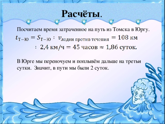 Расчёты .  Посчитаем время затраченное на путь из Томска в Юргу.  В Юрге мы переночуем и поплывём дальше на третьи сутки. Значит, в пути мы были 2 суток.