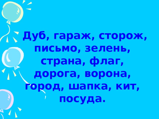 Дуб, гараж, сторож, письмо, зелень, страна, флаг, дорога, ворона, город, шапка, кит, посуда.