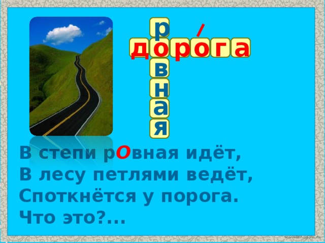 р а г р о д о в н а я В степи р О вная идёт, В лесу петлями ведёт, Споткнётся у порога. Что это?...