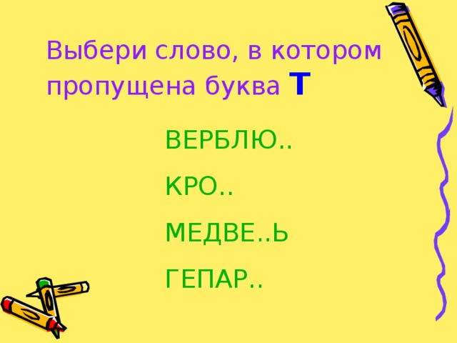 Выбери слово, в котором пропущена буква Т ВЕРБЛЮ.. КРО.. МЕДВЕ..Ь ГЕПАР..