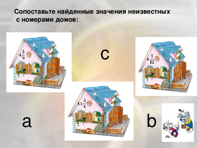 Сопоставьте найденные значения неизвестных  с номерами домов: c a b