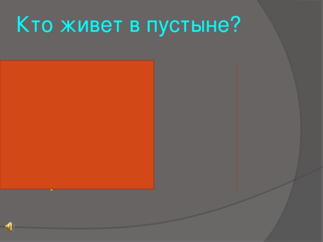 Кто живет в пустыне? 1. Верблюд 43  2. Ящерица 19  3. Змея 11  4. Страус 8  5. Люди 5  6. Черепаха 2