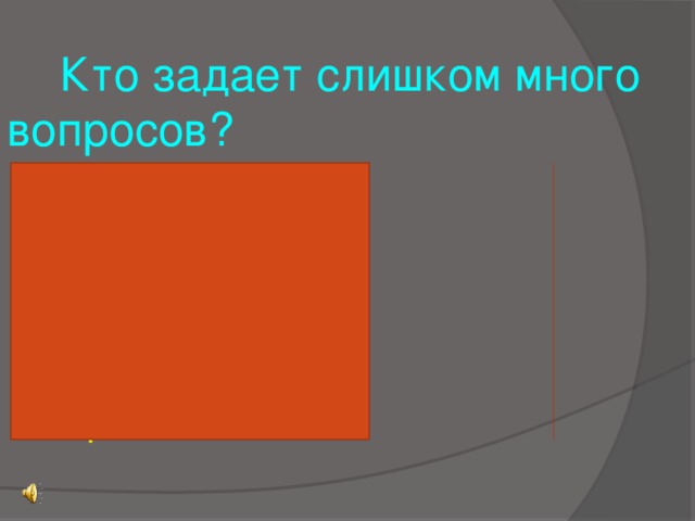 Кто задает слишком много вопросов?  1. Дети 53  2. Учитель 10  3. Жена / Муж 9  4. Следователь 6  5. Журналист 5  6. Врач 4