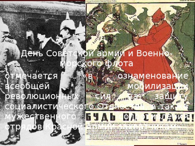 День Советской армии и Военно-морского флота  отмечается «в ознаменование всеобщей мобилизации революционных сил на защиту социалистического Отечества, а также мужественного сопротивления отрядов Красной Армии захватчикам»