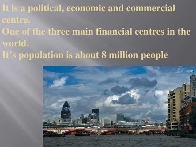 It is a political, economic and commercial centre.  One of the three main financial centres in the world.  It’s population is about 8 million people
