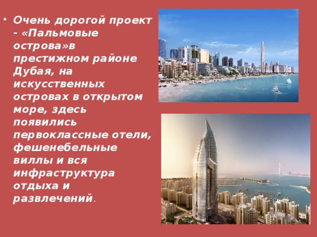 Очень дорогой проект - «Пальмовые острова»в престижном районе Дубая, на искусственных островах в открытом море, здесь появились первоклассные отели, фешенебельные виллы и вся инфраструктура отдыха и развлечений .
