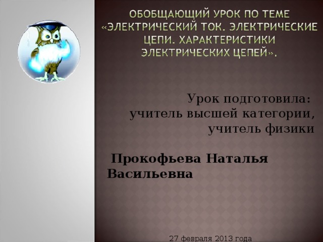 Урок подготовила:  учитель высшей категории,  учитель физики   Прокофьева Наталья Васильевна      27 февраля 2013 года