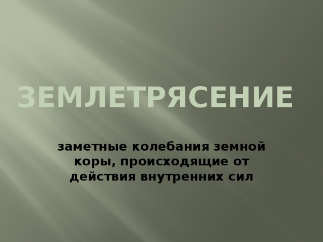 ЗЕМЛЕТРЯСЕНИЕ заметные колебания земной коры, происходящие от действия внутренних сил