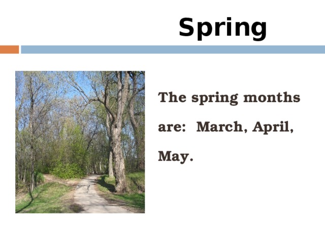 Spring  The spring months are: March, April, May.